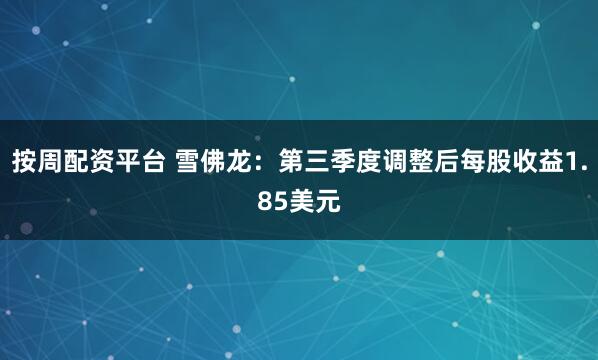 按周配资平台 雪佛龙：第三季度调整后每股收益1.85美元