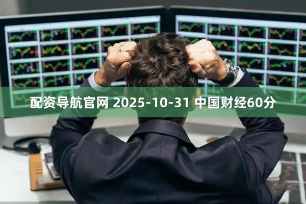配资导航官网 2025-10-31 中国财经60分