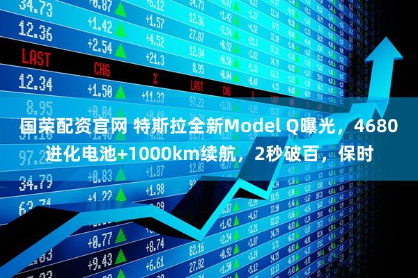国荣配资官网 特斯拉全新Model Q曝光，4680进化电池+1000km续航，2秒破百，保时