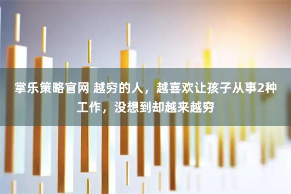 掌乐策略官网 越穷的人，越喜欢让孩子从事2种工作，没想到却越来越穷