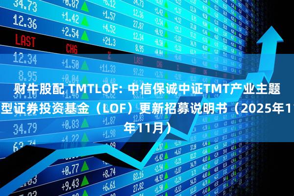 财牛股配 TMTLOF: 中信保诚中证TMT产业主题指数型证券投资基金（LOF）更新招募说明书（2025年11月）