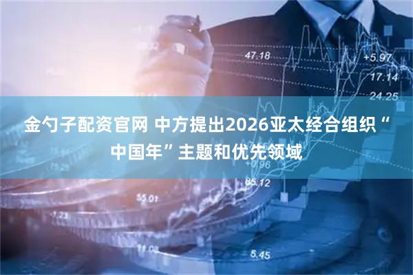 金勺子配资官网 中方提出2026亚太经合组织“中国年”主题和优先领域