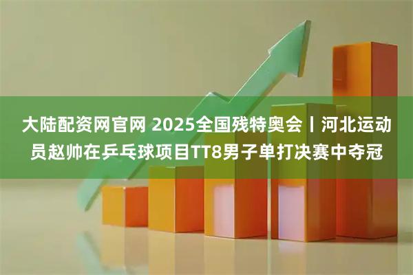 大陆配资网官网 2025全国残特奥会丨河北运动员赵帅在乒乓球项目TT8男子单打决赛中夺冠