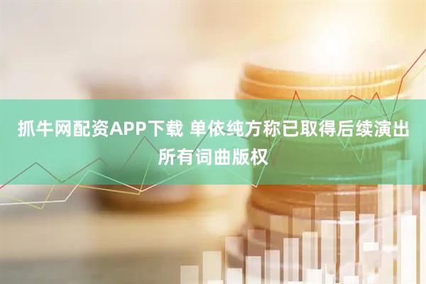 抓牛网配资APP下载 单依纯方称已取得后续演出所有词曲版权