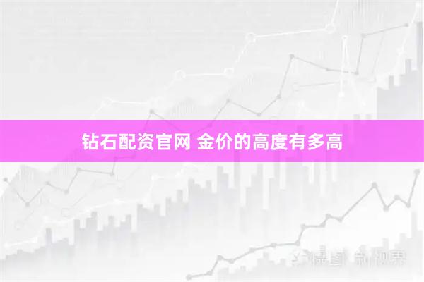 钻石配资官网 金价的高度有多高