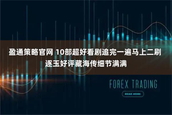 盈通策略官网 10部超好看剧追完一遍马上二刷 逐玉好评藏海传细节满满