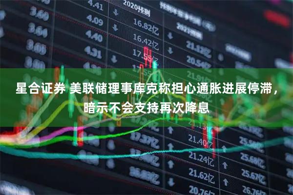 星合证券 美联储理事库克称担心通胀进展停滞，暗示不会支持再次降息