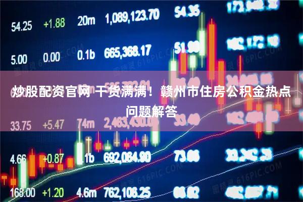 炒股配资官网 干货满满！赣州市住房公积金热点问题解答